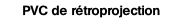 PVC de rétroprojection.